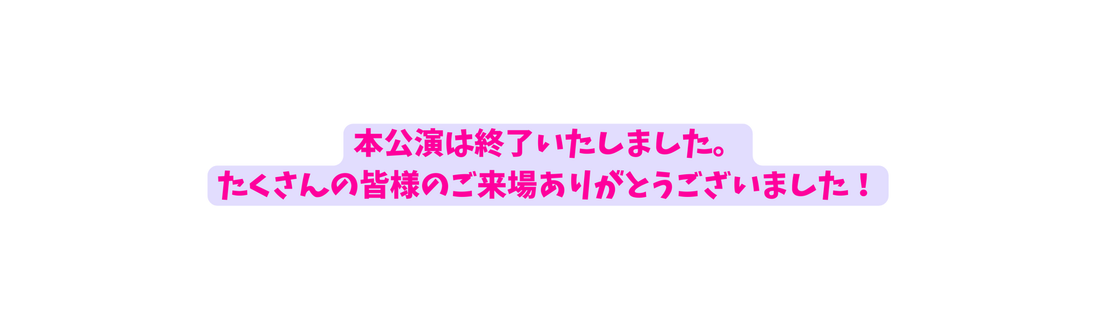 本公演は終了いたしました たくさんの皆様のご来場ありがとうございました